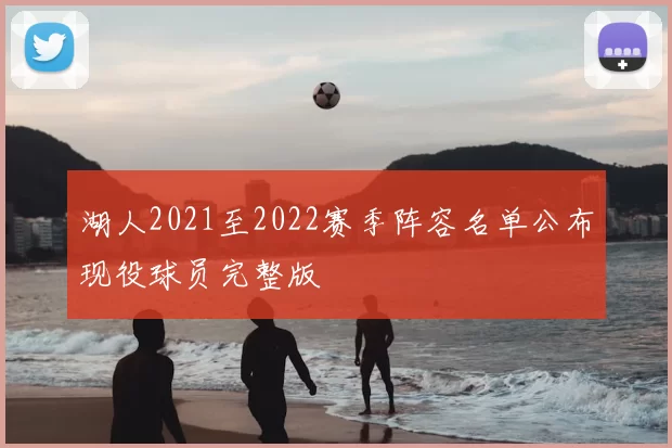 湖人2021至2022赛季阵容名单公布现役球员完整版