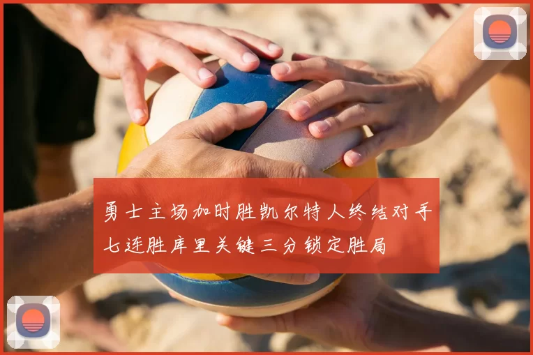 勇士主场加时胜凯尔特人终结对手七连胜库里关键三分锁定胜局