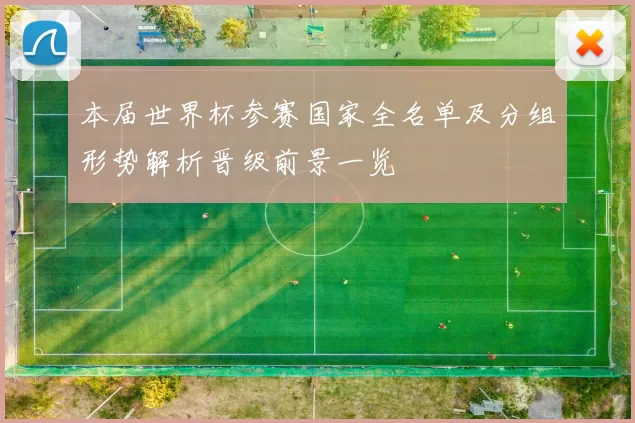 本届世界杯参赛国家全名单及分组形势解析晋级前景一览