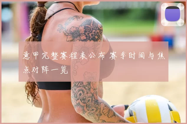 意甲完整赛程表公布 赛季时间与焦点对阵一览