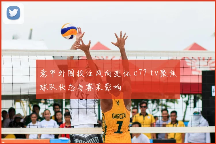 意甲外围投注风向变化 c77 tv聚焦球队状态与赛果影响