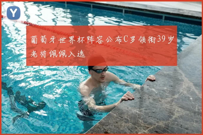 葡萄牙世界杯阵容公布C罗领衔39岁老将佩佩入选