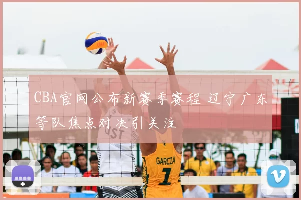 CBA官网公布新赛季赛程 辽宁广东等队焦点对决引关注