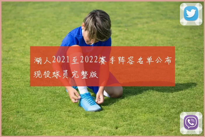 湖人2021至2022赛季阵容名单公布现役球员完整版