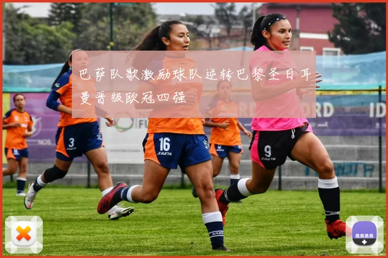 巴萨队歌激励球队逆转巴黎圣日耳曼晋级欧冠四强