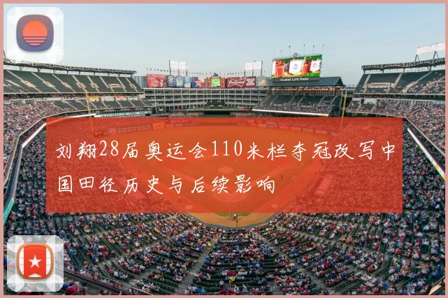 刘翔28届奥运会110米栏夺冠改写中国田径历史与后续影响