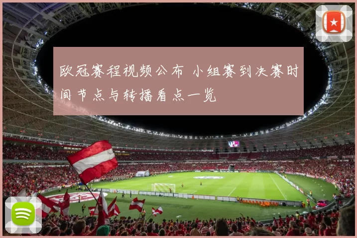 欧冠赛程视频公布 小组赛到决赛时间节点与转播看点一览