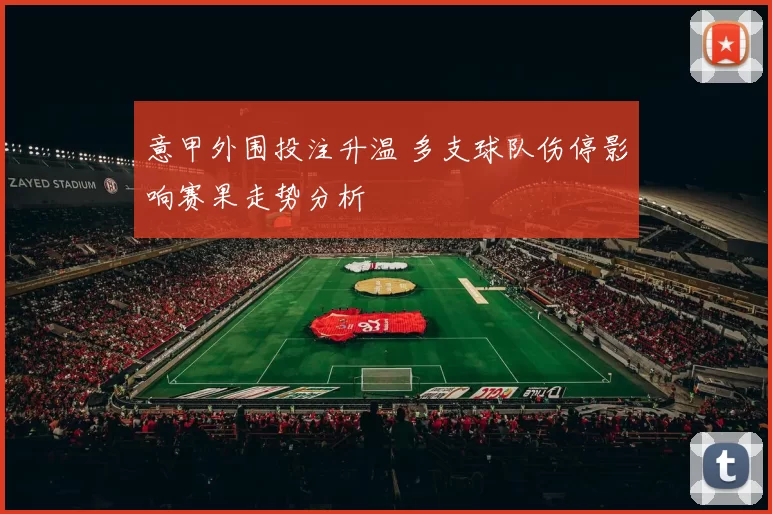 意甲外围投注升温 多支球队伤停影响赛果走势分析