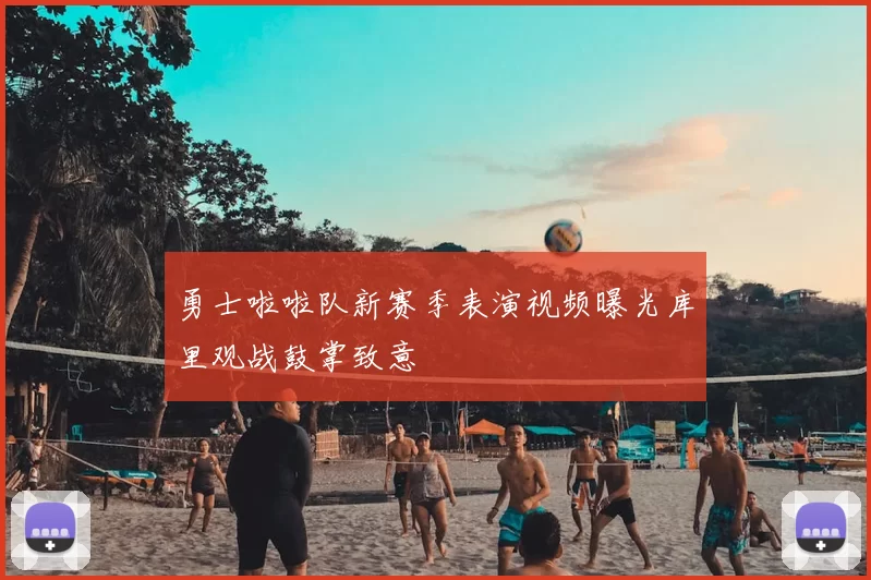 勇士啦啦队新赛季表演视频曝光库里观战鼓掌致意