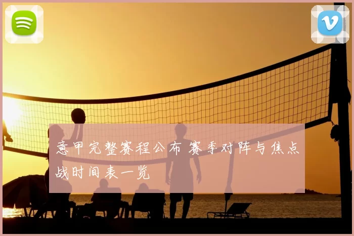 意甲完整赛程公布 赛季对阵与焦点战时间表一览